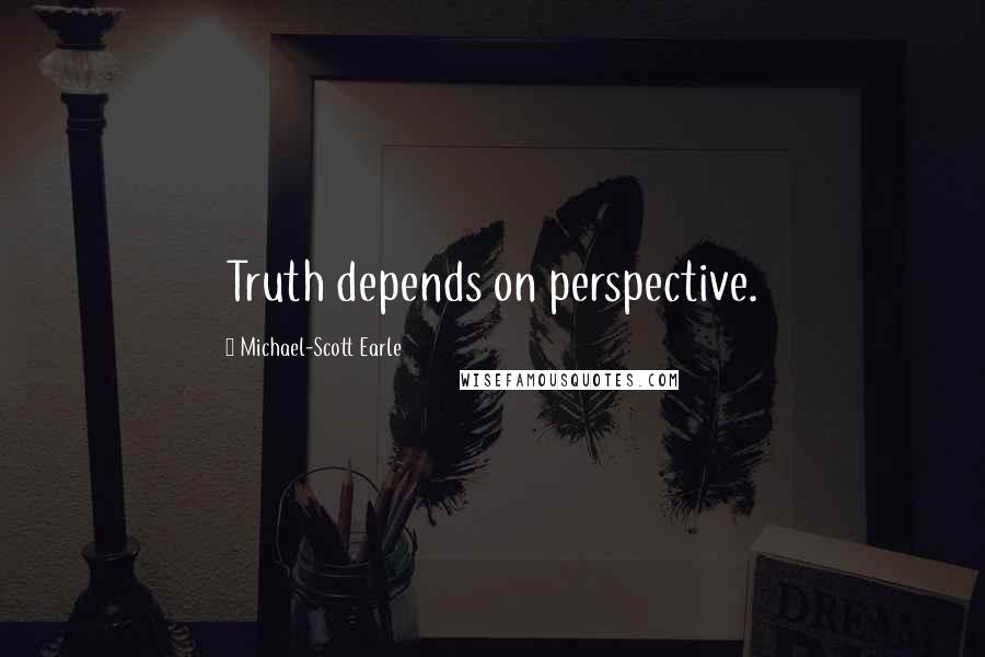 Michael-Scott Earle Quotes: Truth depends on perspective.