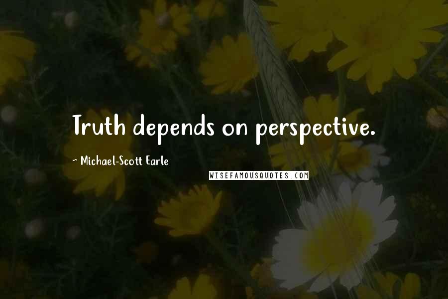 Michael-Scott Earle Quotes: Truth depends on perspective.