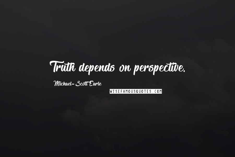 Michael-Scott Earle Quotes: Truth depends on perspective.