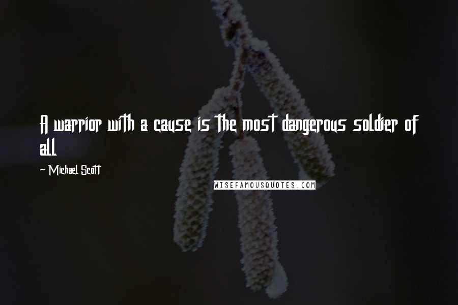 Michael Scott Quotes: A warrior with a cause is the most dangerous soldier of all