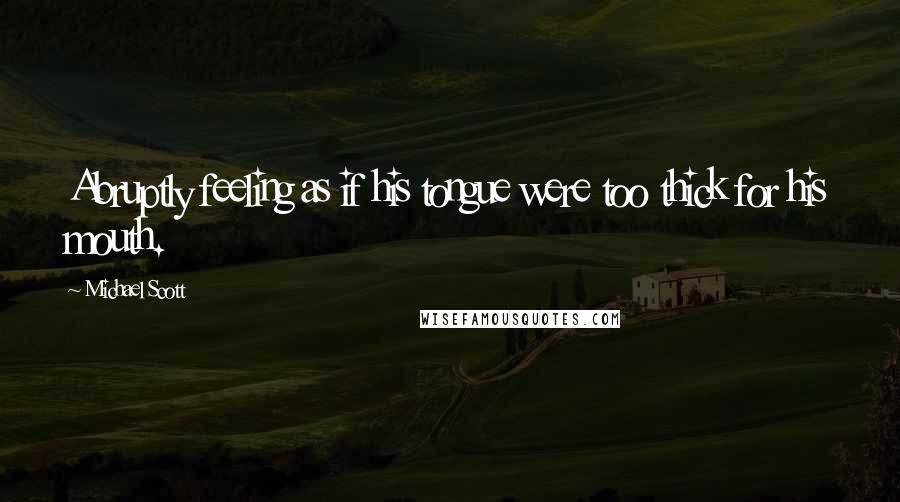 Michael Scott Quotes: Abruptly feeling as if his tongue were too thick for his mouth.