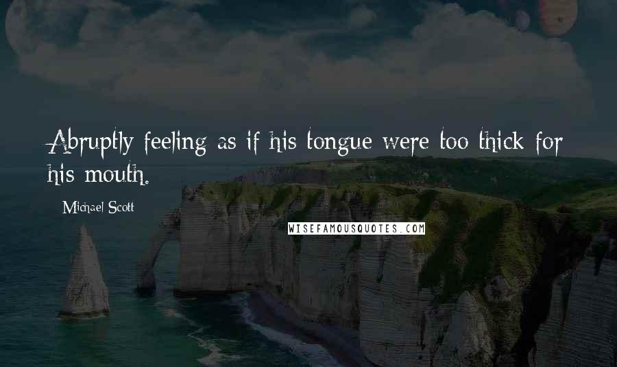 Michael Scott Quotes: Abruptly feeling as if his tongue were too thick for his mouth.