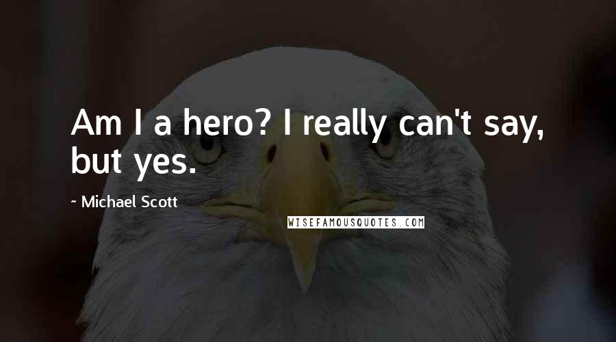 Michael Scott Quotes: Am I a hero? I really can't say, but yes.