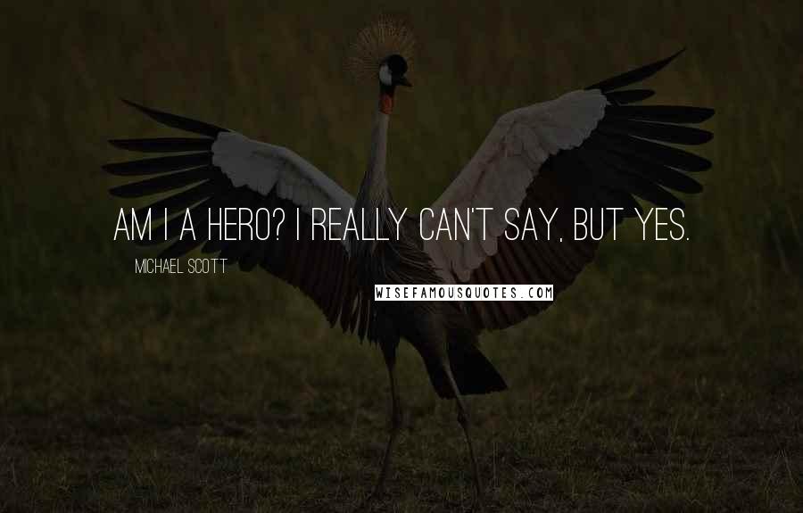 Michael Scott Quotes: Am I a hero? I really can't say, but yes.