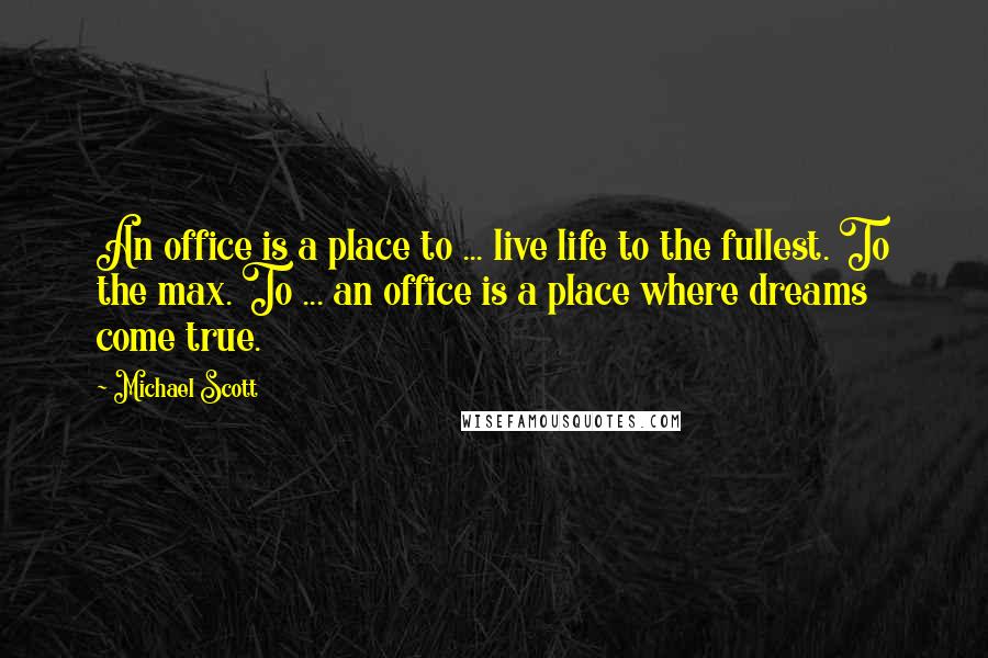 Michael Scott Quotes: An office is a place to ... live life to the fullest. To the max. To ... an office is a place where dreams come true.