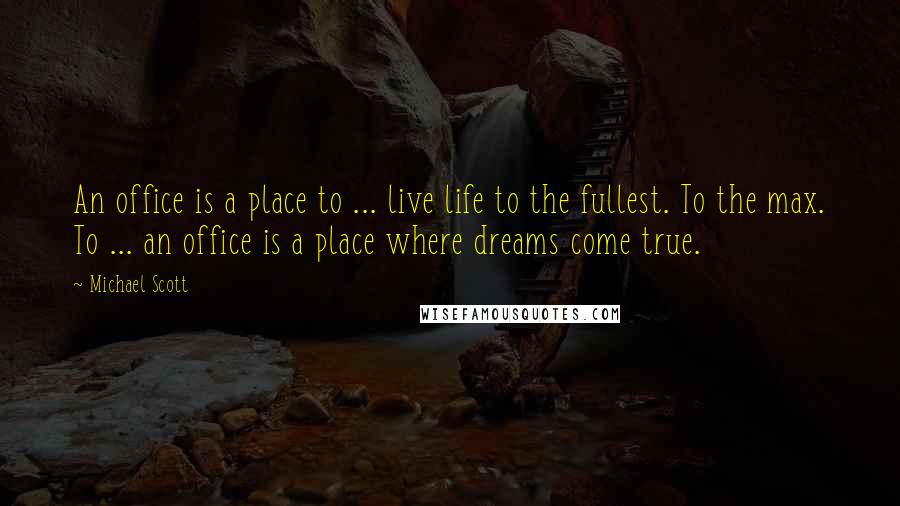 Michael Scott Quotes: An office is a place to ... live life to the fullest. To the max. To ... an office is a place where dreams come true.