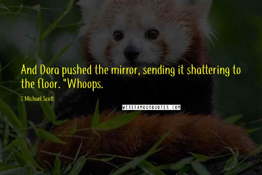 Michael Scott Quotes: And Dora pushed the mirror, sending it shattering to the floor. "Whoops.