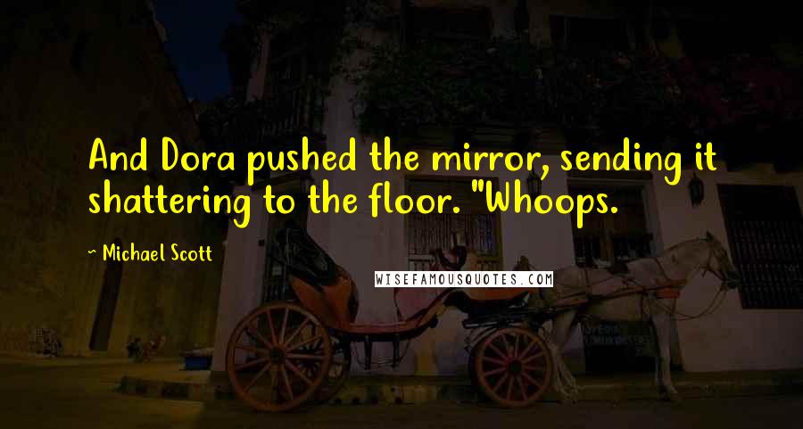 Michael Scott Quotes: And Dora pushed the mirror, sending it shattering to the floor. "Whoops.