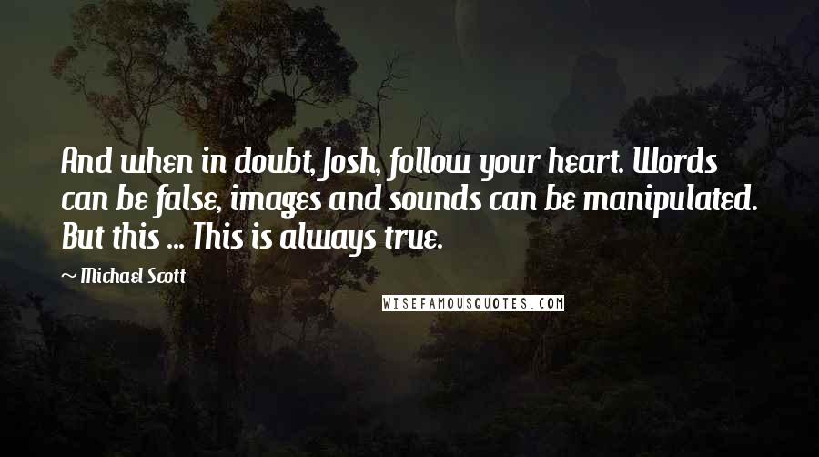 Michael Scott Quotes: And when in doubt, Josh, follow your heart. Words can be false, images and sounds can be manipulated. But this ... This is always true.