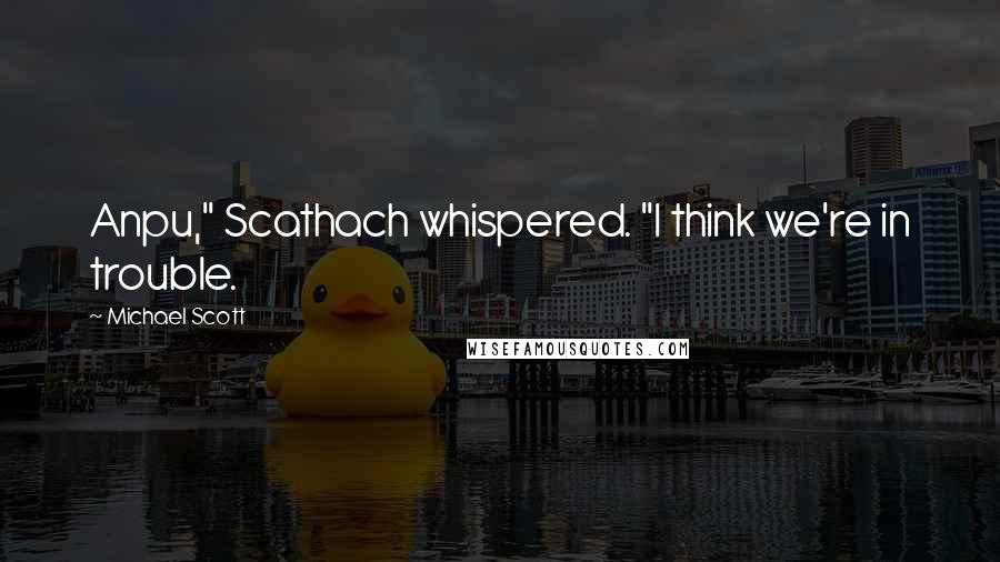 Michael Scott Quotes: Anpu," Scathach whispered. "I think we're in trouble.