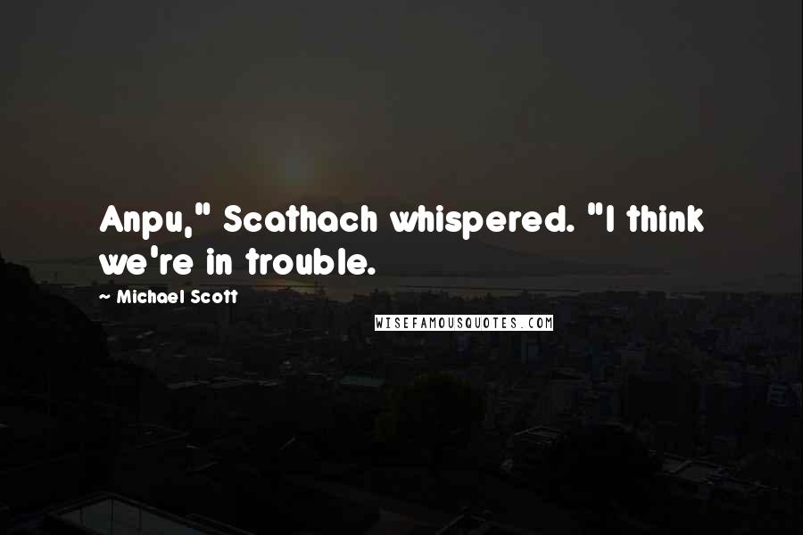 Michael Scott Quotes: Anpu," Scathach whispered. "I think we're in trouble.