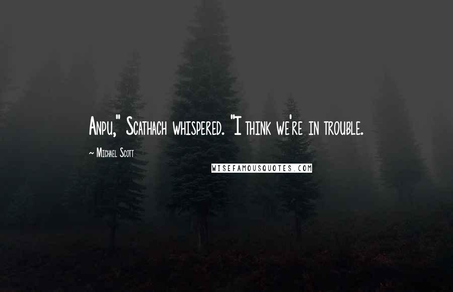 Michael Scott Quotes: Anpu," Scathach whispered. "I think we're in trouble.