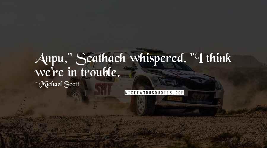 Michael Scott Quotes: Anpu," Scathach whispered. "I think we're in trouble.