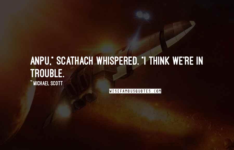Michael Scott Quotes: Anpu," Scathach whispered. "I think we're in trouble.