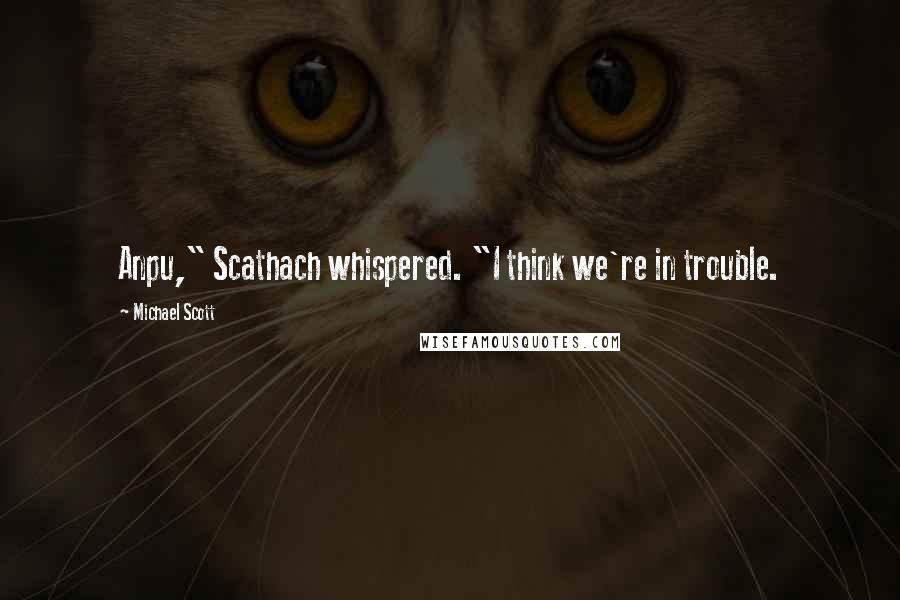 Michael Scott Quotes: Anpu," Scathach whispered. "I think we're in trouble.