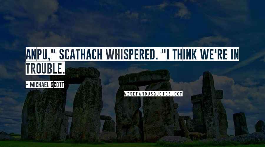 Michael Scott Quotes: Anpu," Scathach whispered. "I think we're in trouble.
