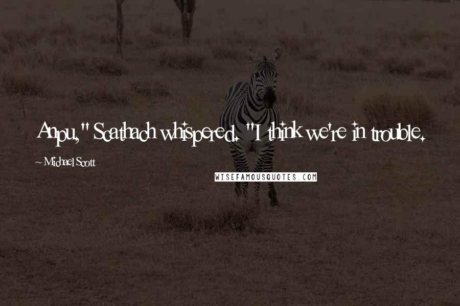 Michael Scott Quotes: Anpu," Scathach whispered. "I think we're in trouble.