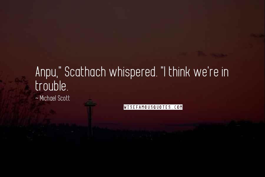 Michael Scott Quotes: Anpu," Scathach whispered. "I think we're in trouble.