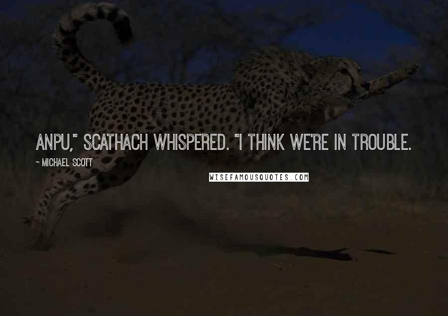 Michael Scott Quotes: Anpu," Scathach whispered. "I think we're in trouble.