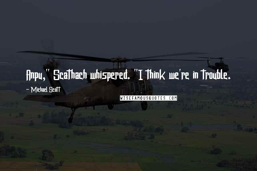 Michael Scott Quotes: Anpu," Scathach whispered. "I think we're in trouble.
