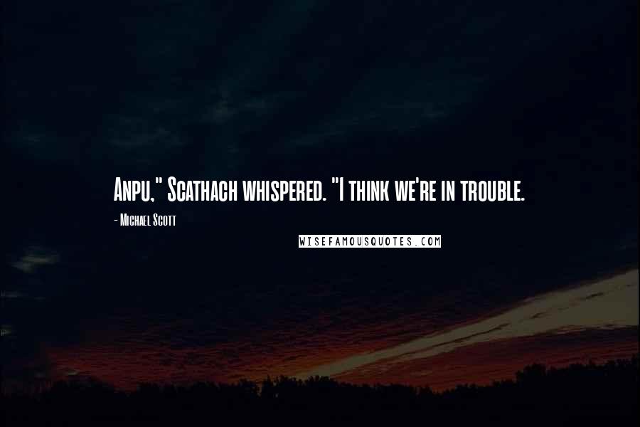 Michael Scott Quotes: Anpu," Scathach whispered. "I think we're in trouble.