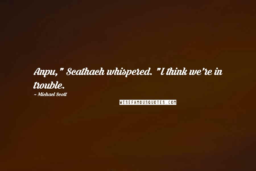 Michael Scott Quotes: Anpu," Scathach whispered. "I think we're in trouble.