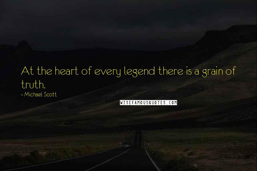 Michael Scott Quotes: At the heart of every legend there is a grain of truth.