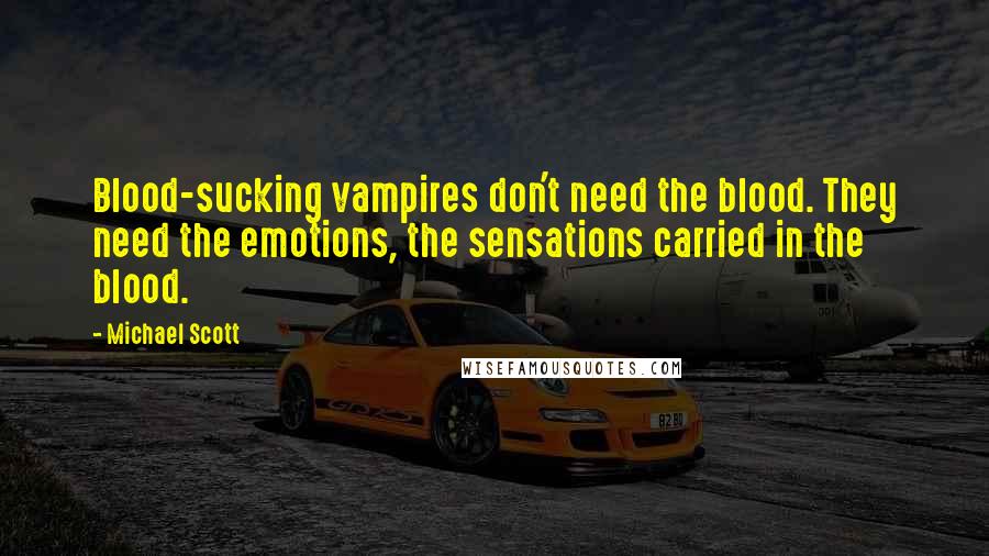 Michael Scott Quotes: Blood-sucking vampires don't need the blood. They need the emotions, the sensations carried in the blood.