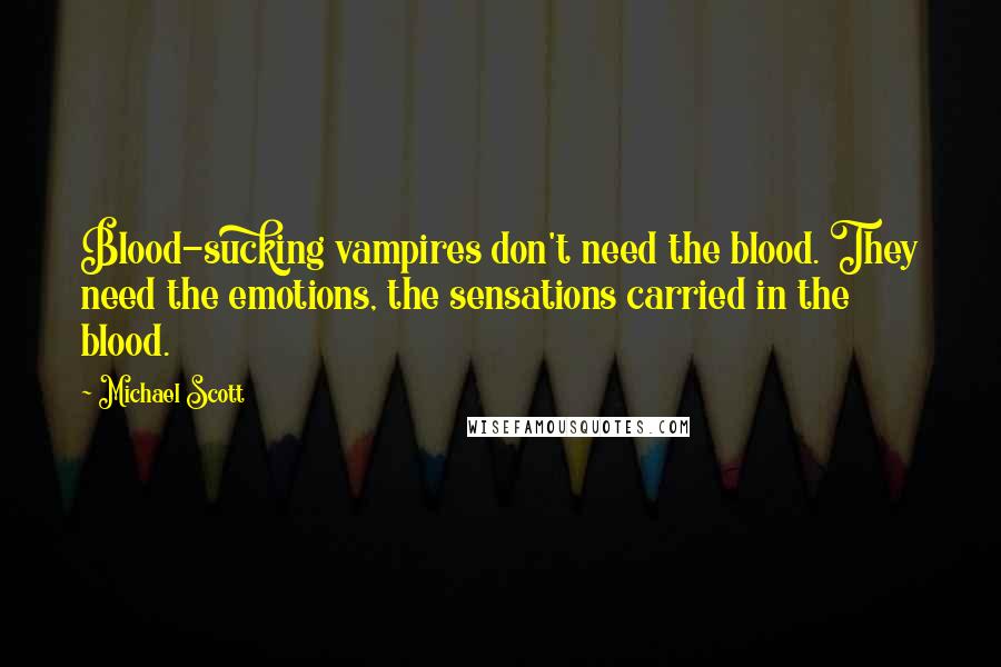 Michael Scott Quotes: Blood-sucking vampires don't need the blood. They need the emotions, the sensations carried in the blood.
