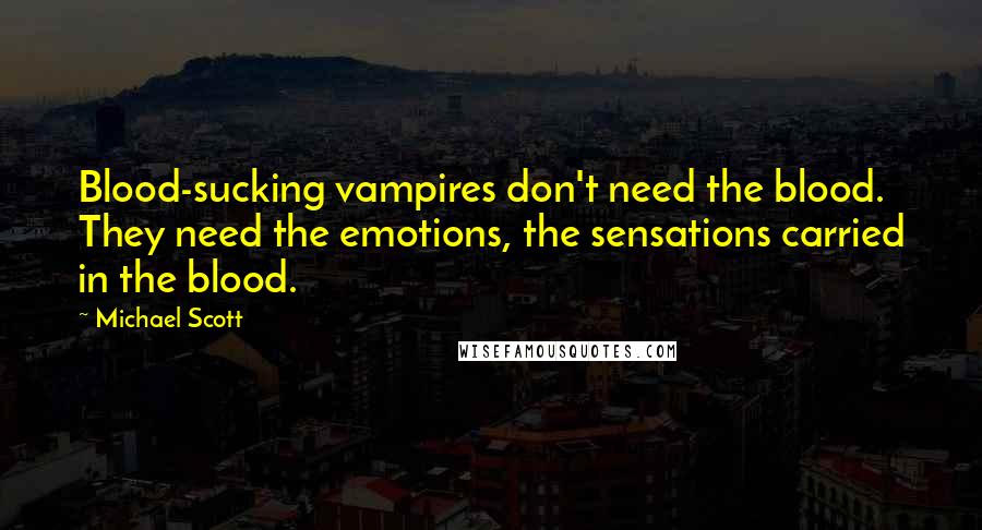 Michael Scott Quotes: Blood-sucking vampires don't need the blood. They need the emotions, the sensations carried in the blood.