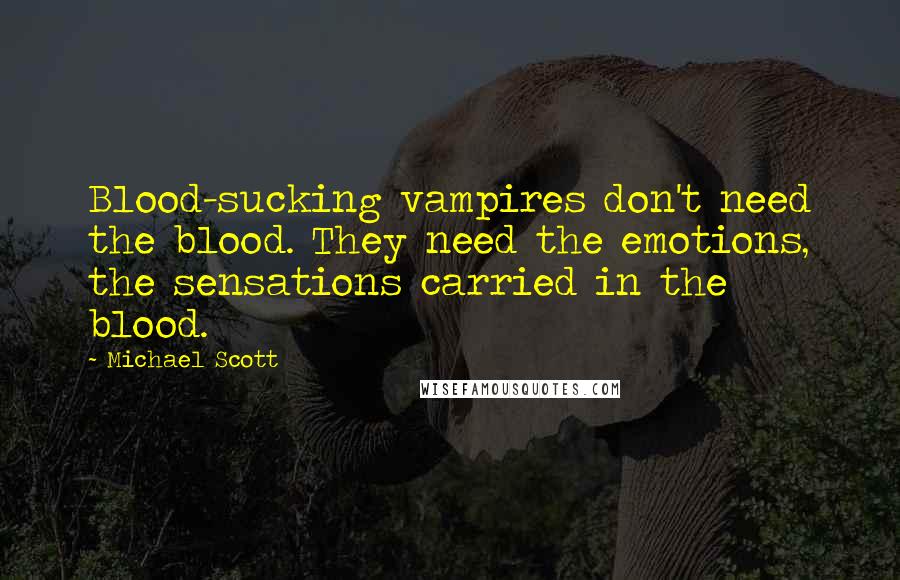 Michael Scott Quotes: Blood-sucking vampires don't need the blood. They need the emotions, the sensations carried in the blood.