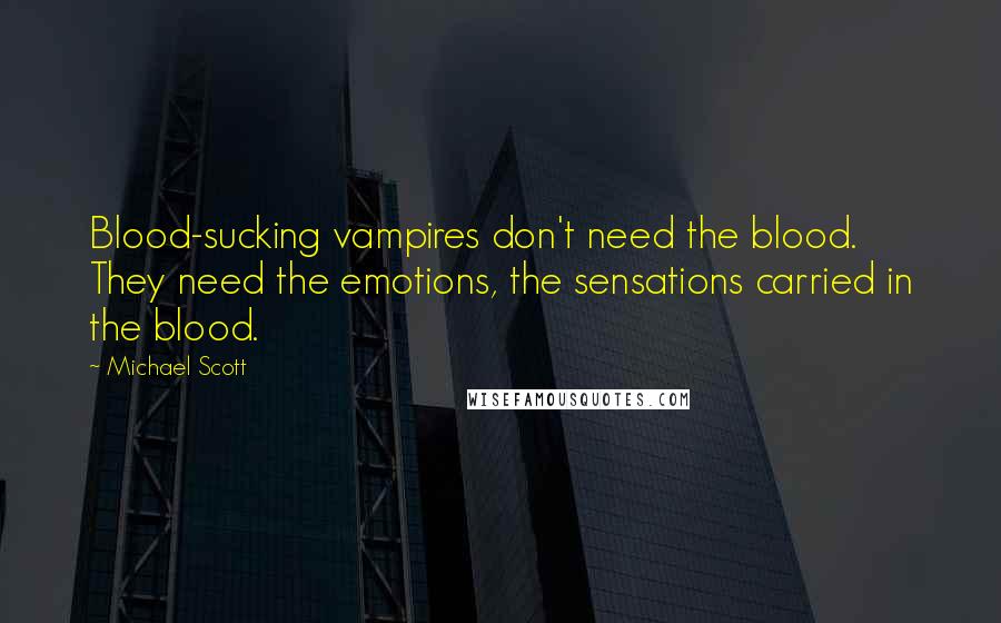 Michael Scott Quotes: Blood-sucking vampires don't need the blood. They need the emotions, the sensations carried in the blood.