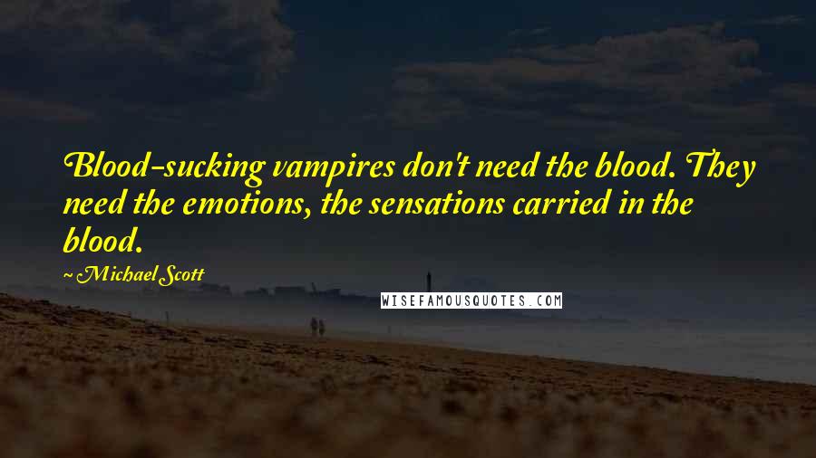 Michael Scott Quotes: Blood-sucking vampires don't need the blood. They need the emotions, the sensations carried in the blood.
