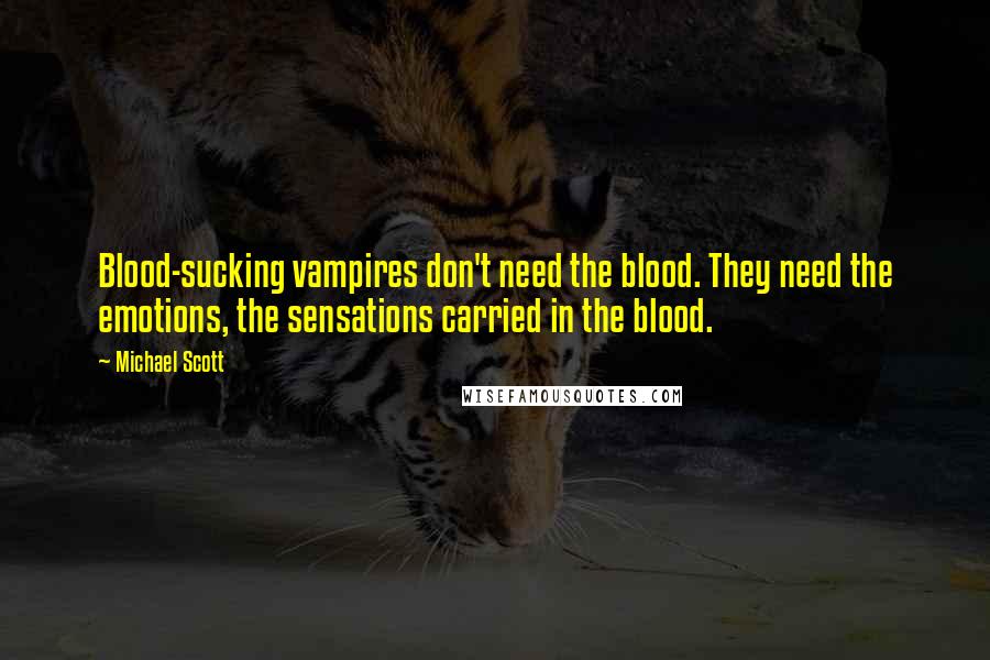 Michael Scott Quotes: Blood-sucking vampires don't need the blood. They need the emotions, the sensations carried in the blood.