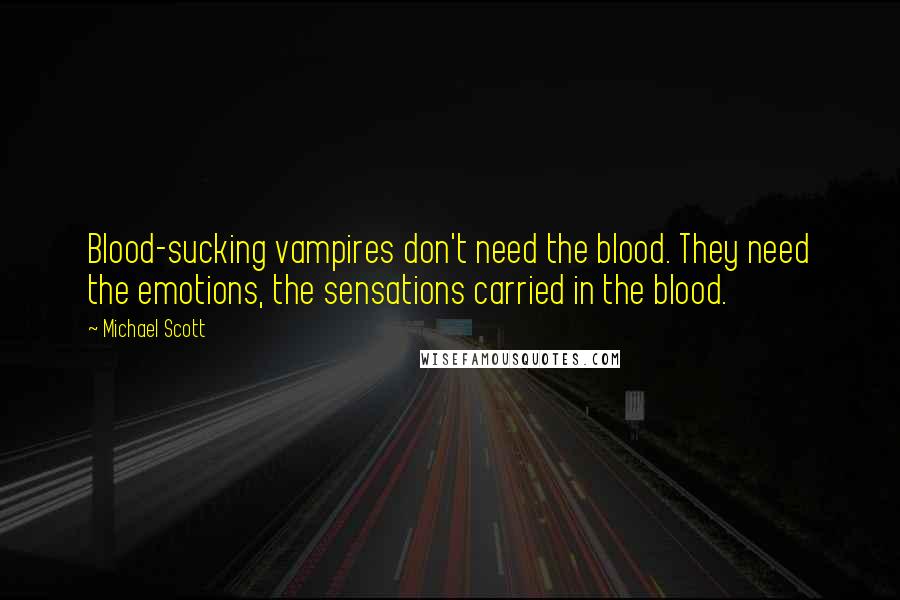 Michael Scott Quotes: Blood-sucking vampires don't need the blood. They need the emotions, the sensations carried in the blood.