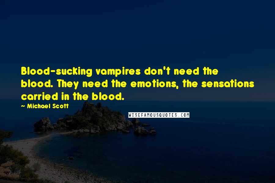 Michael Scott Quotes: Blood-sucking vampires don't need the blood. They need the emotions, the sensations carried in the blood.