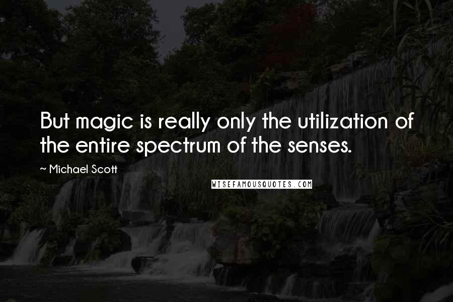 Michael Scott Quotes: But magic is really only the utilization of the entire spectrum of the senses.