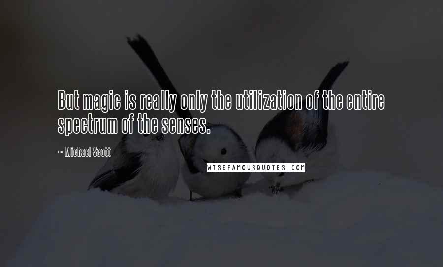 Michael Scott Quotes: But magic is really only the utilization of the entire spectrum of the senses.