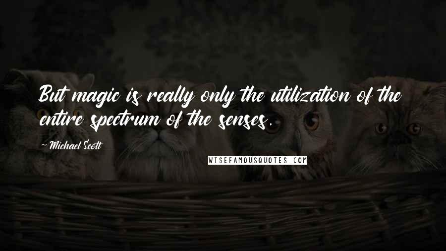 Michael Scott Quotes: But magic is really only the utilization of the entire spectrum of the senses.