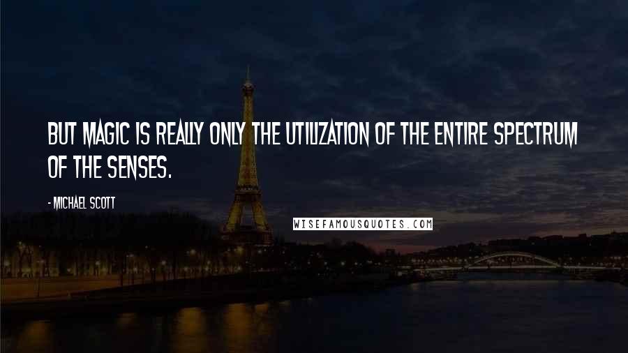 Michael Scott Quotes: But magic is really only the utilization of the entire spectrum of the senses.