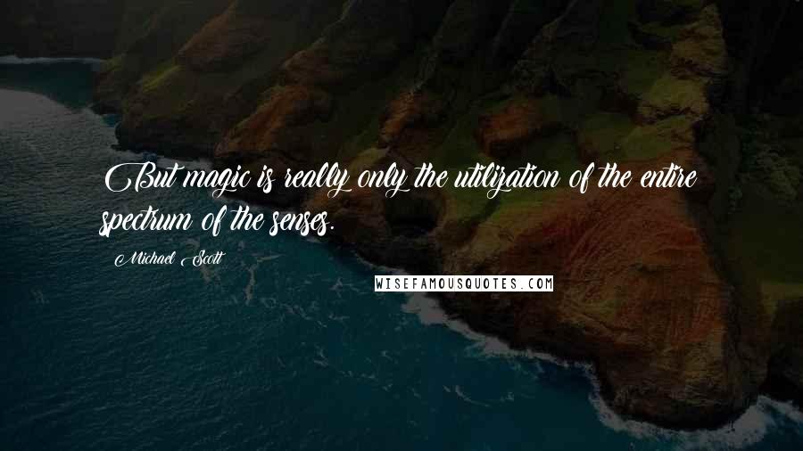 Michael Scott Quotes: But magic is really only the utilization of the entire spectrum of the senses.