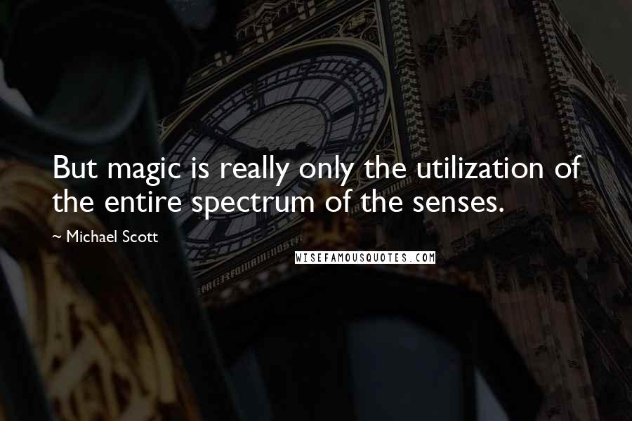 Michael Scott Quotes: But magic is really only the utilization of the entire spectrum of the senses.