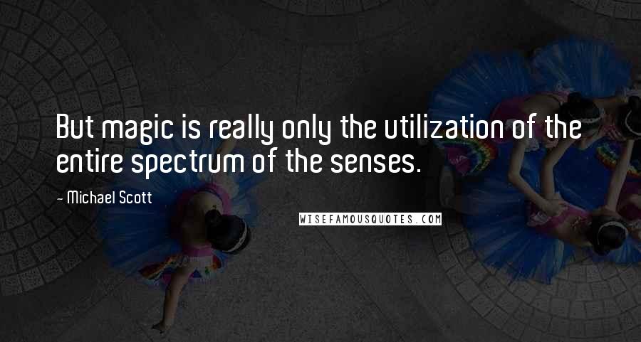 Michael Scott Quotes: But magic is really only the utilization of the entire spectrum of the senses.