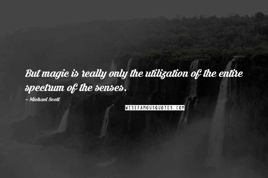 Michael Scott Quotes: But magic is really only the utilization of the entire spectrum of the senses.