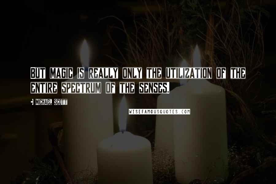 Michael Scott Quotes: But magic is really only the utilization of the entire spectrum of the senses.