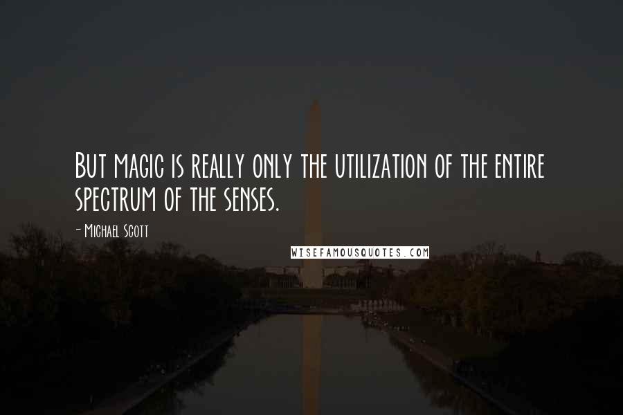 Michael Scott Quotes: But magic is really only the utilization of the entire spectrum of the senses.