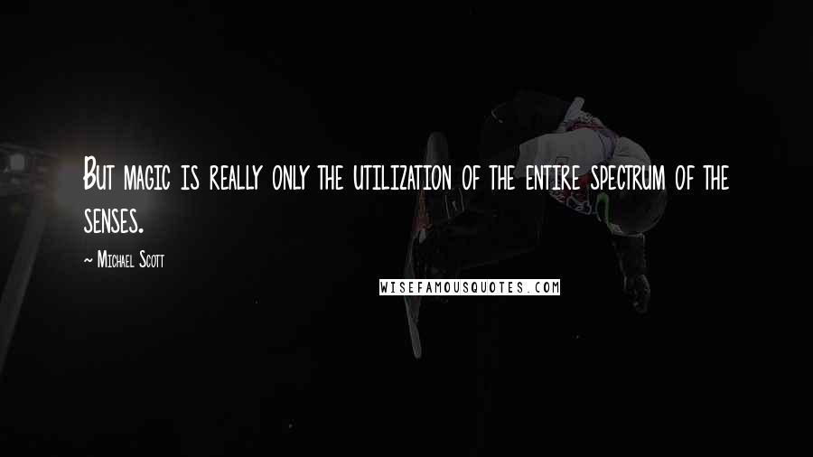 Michael Scott Quotes: But magic is really only the utilization of the entire spectrum of the senses.
