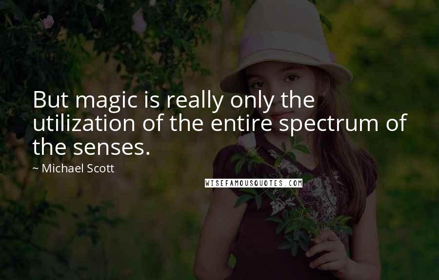 Michael Scott Quotes: But magic is really only the utilization of the entire spectrum of the senses.
