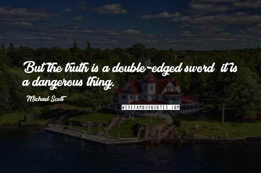 Michael Scott Quotes: But the truth is a double-edged sword; it is a dangerous thing.