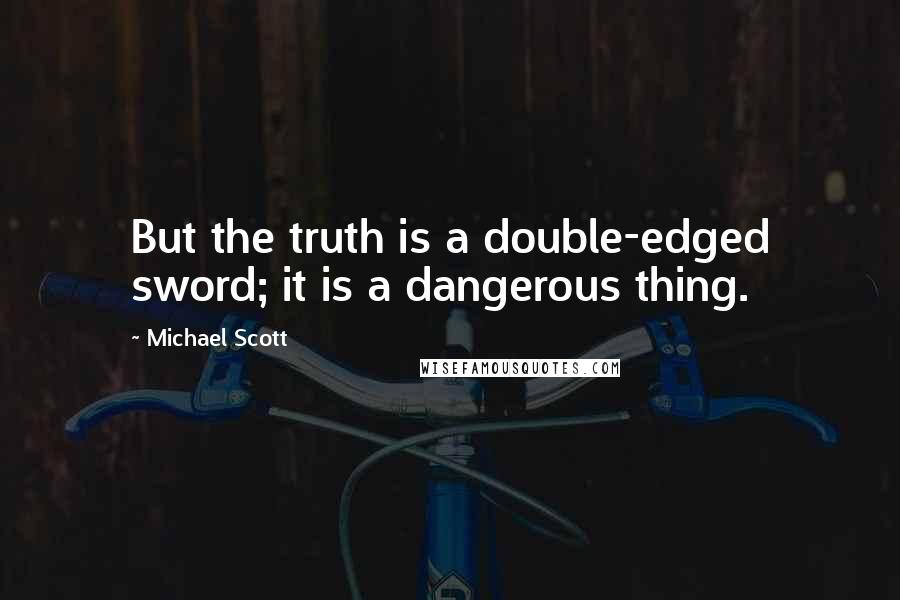 Michael Scott Quotes: But the truth is a double-edged sword; it is a dangerous thing.